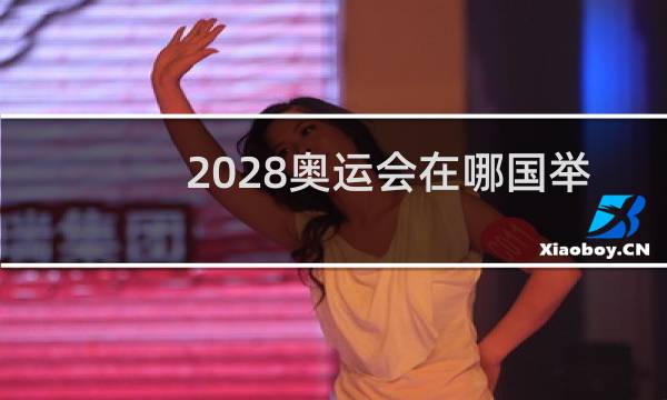 2028奥运会在哪国举行图片