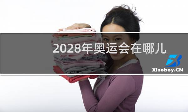 2028年奥运会在哪儿举行图片