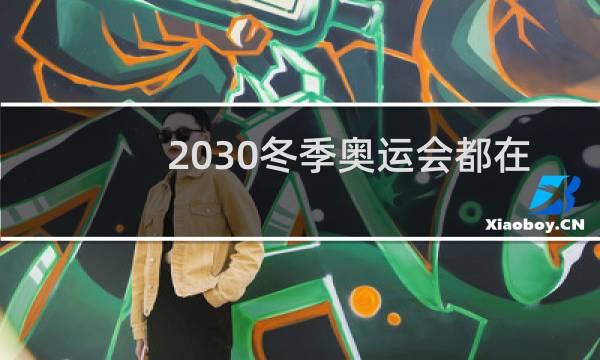 2030冬季奥运会都在哪里举行图片