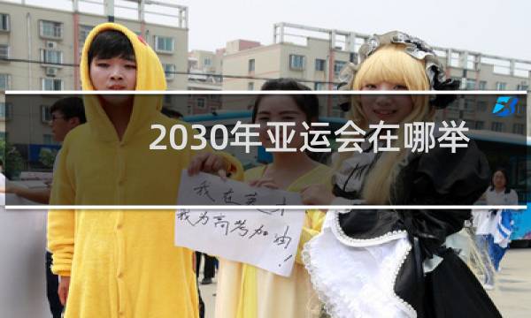2030年亚运会在哪举办图片