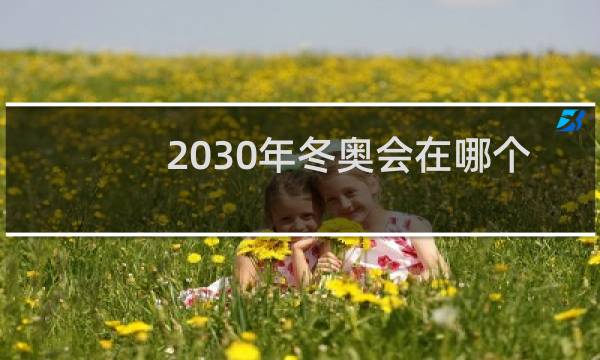 2030年冬奥会在哪个国家举行图片