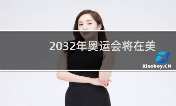 2032年奥运会将在美国的哪儿举办图片