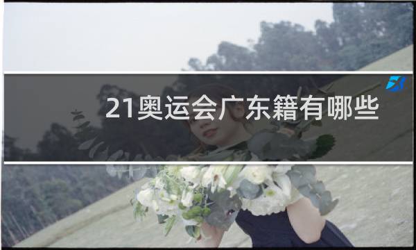 21奥运会广东籍有哪些人图片