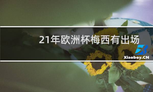 21年欧洲杯梅西有出场吗图片