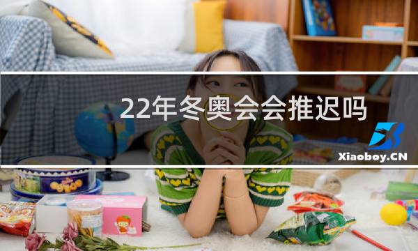 22年冬奥会会推迟吗图片