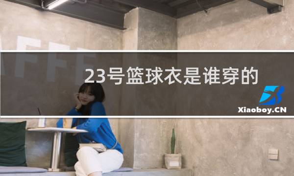 23号篮球衣是谁穿的图片