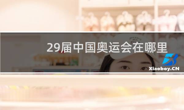 29届中国奥运会在哪里举行图片