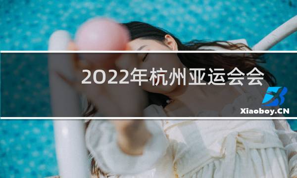 2O22年杭州亚运会会馆象什么图片