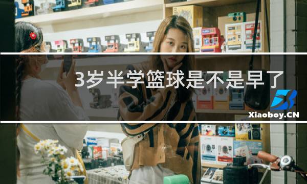 3岁半学篮球是不是早了图片
