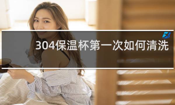 304保温杯第一次如何清洗 - 新买的保温杯第一次怎么清洗
