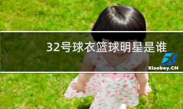 32号球衣篮球明星是谁图片