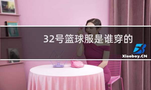 32号篮球服是谁穿的图片