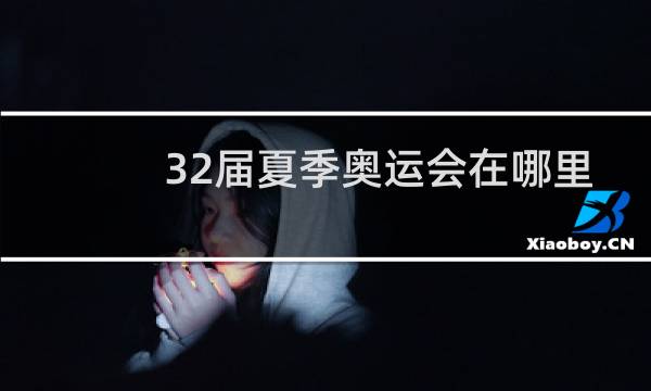 32届夏季奥运会在哪里举办图片
