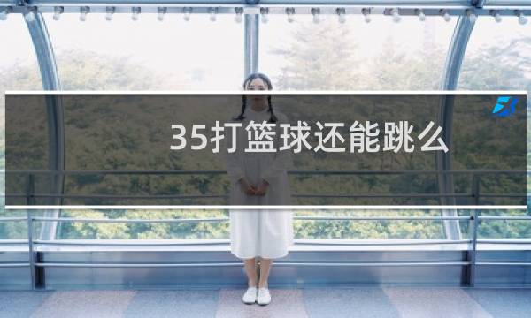 35打篮球还能跳么图片