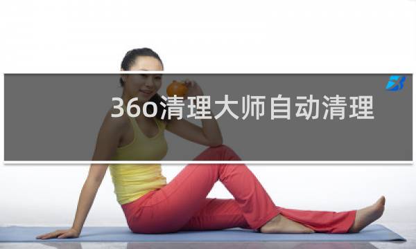 36o清理大师自动清理 - 360清理大师自动清理好吗