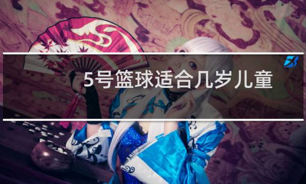 5号篮球适合几岁儿童图片