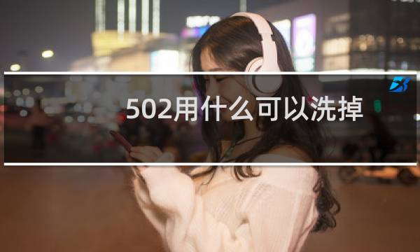 502用什么可以洗掉 - 502胶水怎么清洗掉