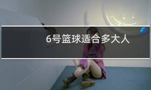 6号篮球适合多大人图片