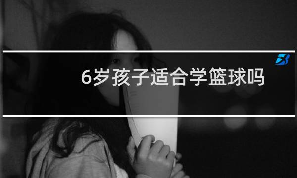 6岁孩子适合学篮球吗图片