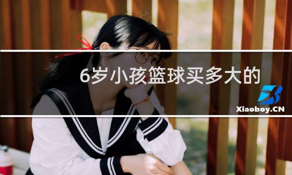 6岁小孩篮球买多大的图片