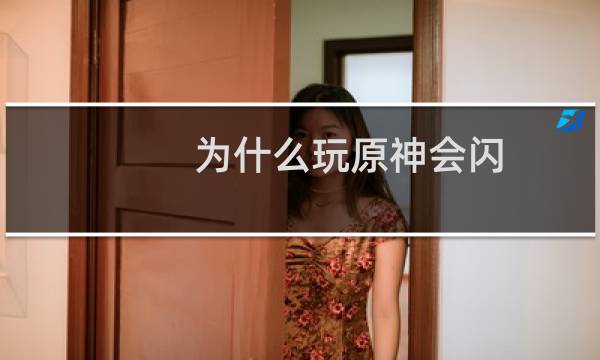 为什么玩原神会闪退
