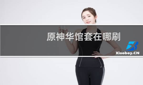 原神华馆套在哪刷