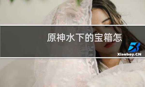 原神水下的宝箱怎么开