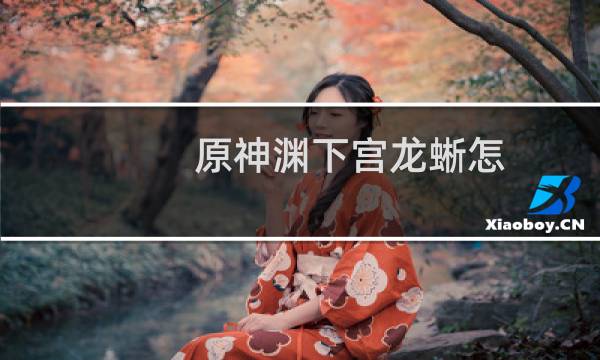 原神渊下宫龙蜥怎么打