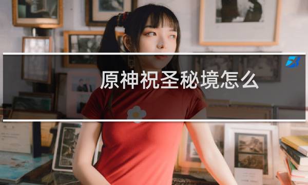 原神祝圣秘境怎么打