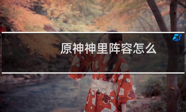 原神神里阵容怎么搭配