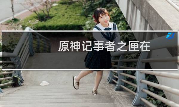 原神记事者之匣在哪