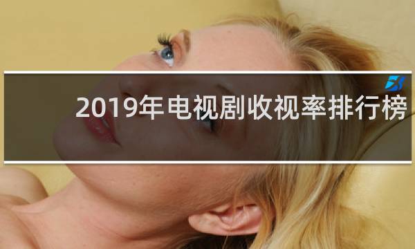 2019年电视剧收视率排行榜(2019年收视率最高的电视剧)