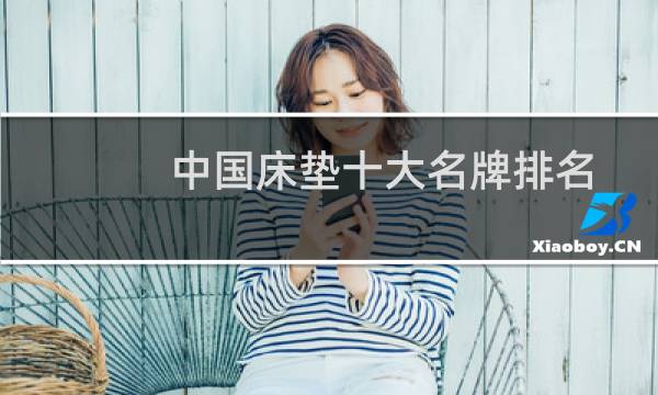 中国床垫十大名牌排名(中国十大畅销床垫排名)