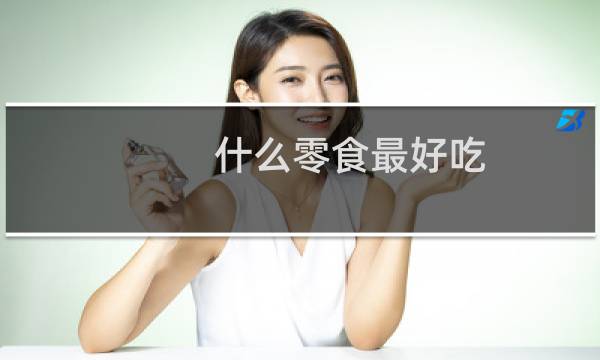 什么零食最好吃?