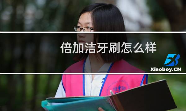 倍加洁牙刷怎么样