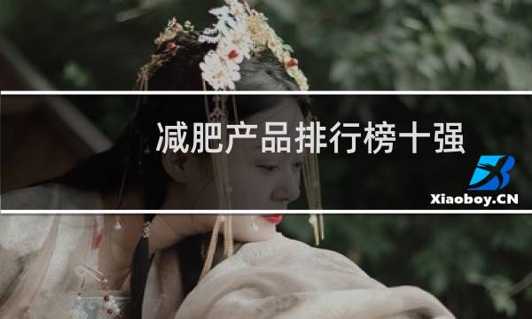 减肥产品排行榜十强(2021减肥药排行榜前10名最新)