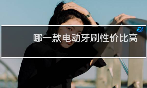 哪一款电动牙刷性价比高