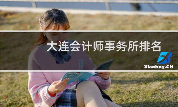 大连会计师事务所排名(大连会计师事务所单)