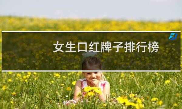 女生口红牌子排行榜(最好的口红品牌排行榜前十名)