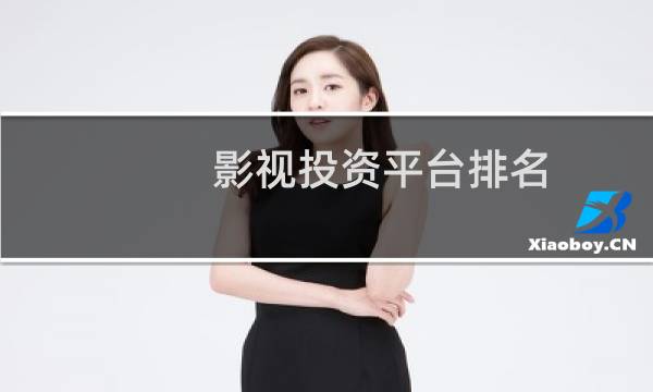 影视投资平台排名(电影投资平台哪个靠谱)