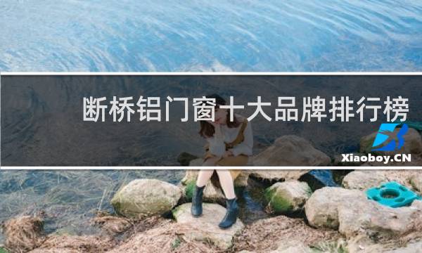 断桥铝门窗十大品牌排行榜(断桥铝系统门窗十大品牌)