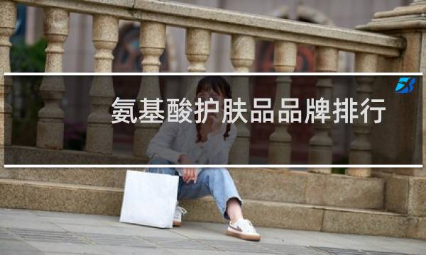 氨基酸护肤品品牌排行(含氨基酸的护肤品有哪些品牌)