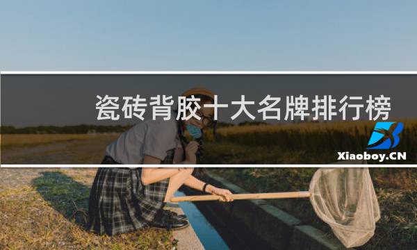 瓷砖背胶十大名牌排行榜(中国瓷砖背胶十大品牌)