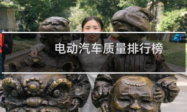 电动汽车质量排行榜(十大电动车质量排名)