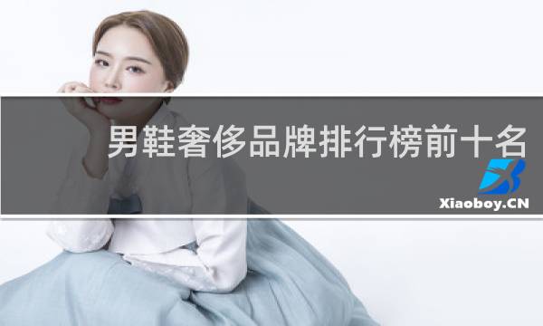 男鞋奢侈品牌排行榜前十名(高档男鞋品牌大全)