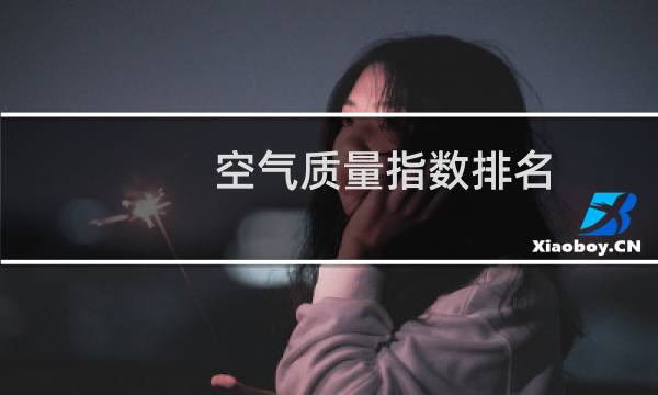 空气质量指数排名(全国空气质量排名最好)