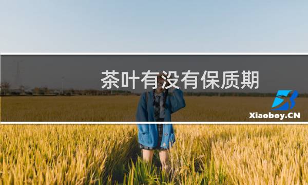 茶叶有没有保质期?(茶叶的保质期)
