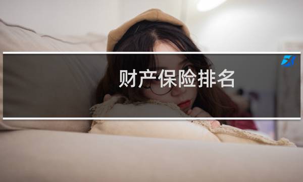 财产保险排名(保险公司财产险排名)