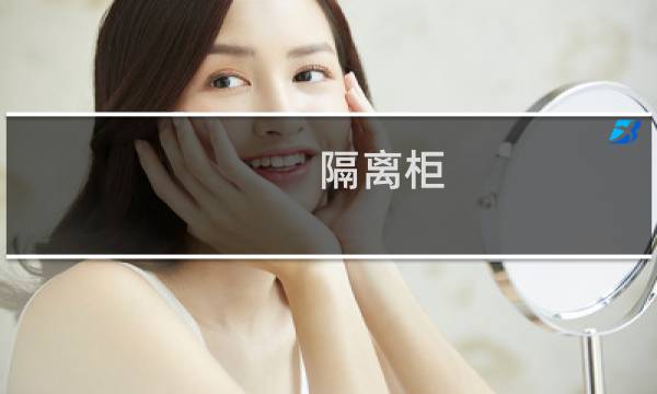 隔离柜(隔离柜的作用与原理)