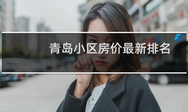 青岛小区房价最新排名(青岛房价排行榜)